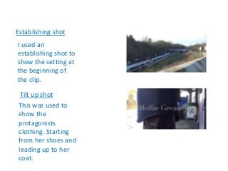 Establishing shot
I used an
establishing shot to
show the setting at
the beginning of
the clip.
Tilt up shot
This was used...