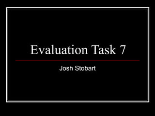 Evaluation Task 7 Josh Stobart 