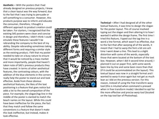 Aesthetic – With the posters that I had
already designed on previous projects, I knew
that a clean layout was the way forward, due
to the fact that I was trying to persuade or
sell something to a consumer. However, this
products purpose was to inform and educate
the consumer, therefore, I thought a
different approach to product creation could
be taken. For starters, I recognized that the
existing SAS posters were clean and concise
in design and therefore, I didn’t think I could
emulate these features I wouldn’t be
rebranding the company to the best of my
ability. Despite rebranding sometimes taking
different forms and requiring a similar style
as the existing product, I felt that my poster
needed to take on a busy nature to ensure
that it would be noticed by a mass market
and more importantly, people that haven’t
taken note of SAS’s previous products they
have created. In terms of other aesthetical
features, the contrasting colours, with the
addition of the blue elements in the corners
really help the poster to stand out and look
effective. Aside from these obvious
aesthetical features, the likes of the text
positioning is a feature that goes notice but
adds a lot to the overall composition of the
piece. For example, the slogan/tag-line in the
middle of the poster is slanted to match the
beach names on the layout. While this could
have been ineffective for the piece, the fact
that they match and follow the same
conventions is a feature that doesn’t make
this look ineffective, but instead, makes it
look effective.
Technical – After I had designed all of the other
textual features, it was time to design the slogan
for the poster layout. This of course involved
typing out the slogan and then altering it to how I
wanted it within the design frame. The first time I
tried this feature, I typed out the tag-line in a
word a line format, which wasn’t as effective, due
to the fact that after warping all of the words, it
meant that I had to warp the font a bit ore ach
time I went down a line. This lead to a slight
distortion with some of the words, especially
those that were located at the bottom of the text
box. However, when I did it second time around, I
planned it out on paper first, with some words
been line by line and some been more than that
(if it could be accommodated on the layout). This
textual layout was now in a straight format and I
wanted to warp it once again but not get as much
lean as I did on the previous version. For this
reason, instead of using the free transform warp
tool (this is intuited when command is pressed
when in free transform mode) I decided to opt for
the more effective and precise warp tool (located
on the top tool bar of Photoshop).
 