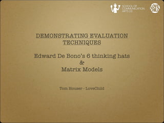 DEMONSTRATING EVALUATION
      TECHNIQUES

Edward De Bono’s 6 thinking hats
              &
        Matrix Models


        Tom Houser - LoveChild
 