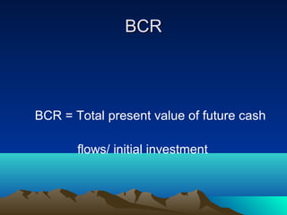 BCRBCR
BCR = Total present value of future cash
flows/ initial investment
 