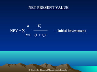 NET PRESENT VALUE
n Ct
NPV = ∑ – Initial investment
t=1 (1 + rt )t
© Centre for Financial Management , Bangalore
 