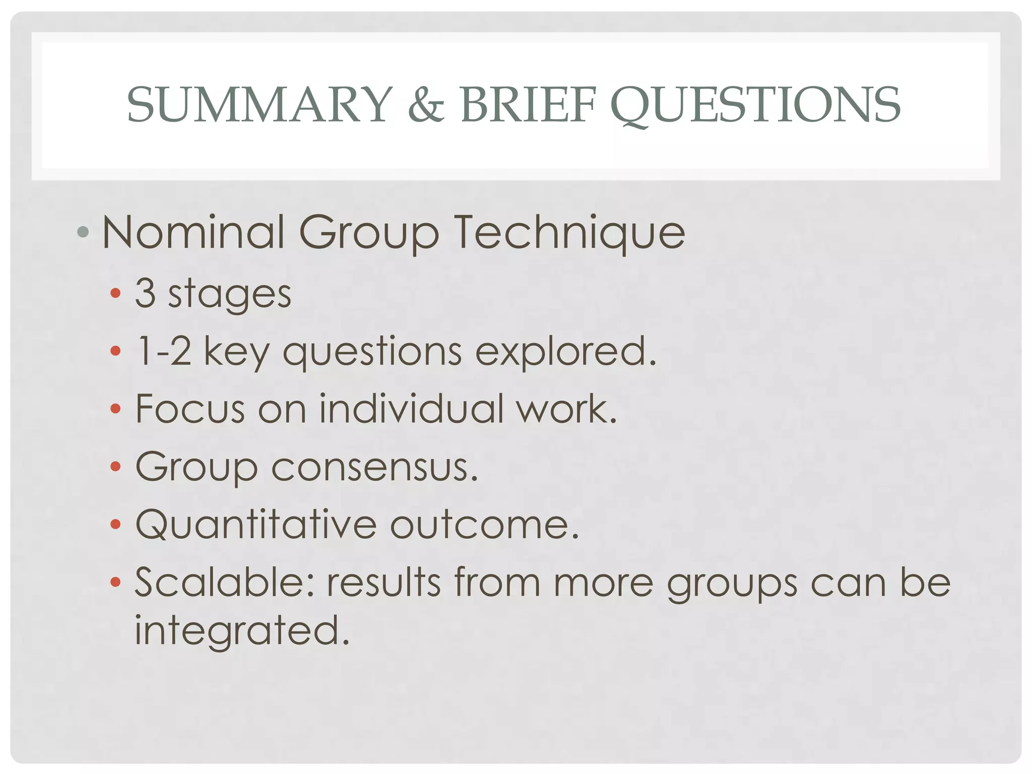 SUMMARY & BRIEF QUESTIONS

• Nominal Group Technique
 • 3 stages
 • 1-2 key questions explored.
 • Focus on individual work.
 • Group consensus.
 • Quantitative outcome.
 • Scalable: results from more groups can be
   integrated.
 