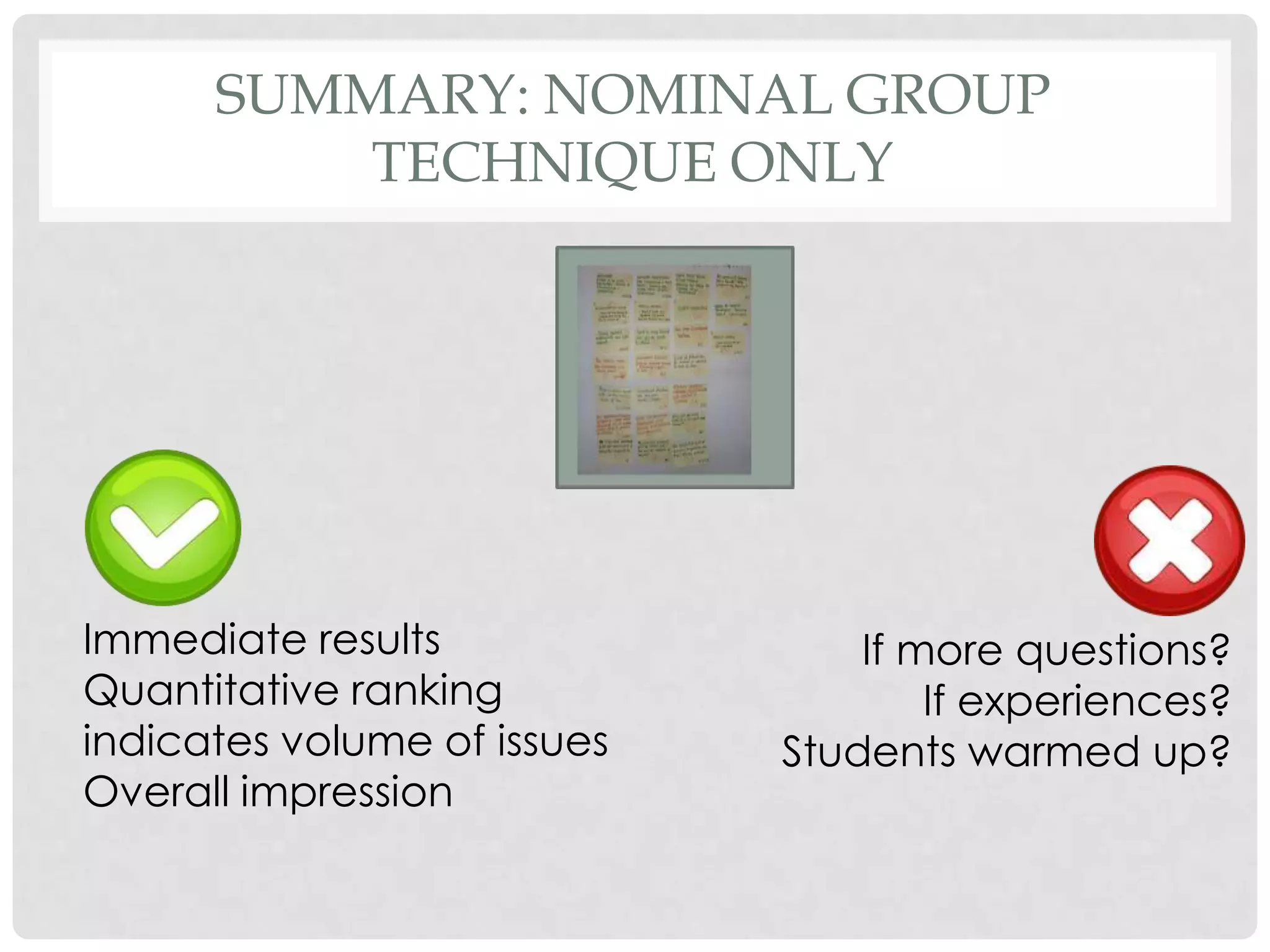 SUMMARY: NOMINAL GROUP
          TECHNIQUE ONLY




Immediate results                If more questions?
Quantitative ranking                 If experiences?
indicates volume of issues   Students warmed up?
Overall impression
 