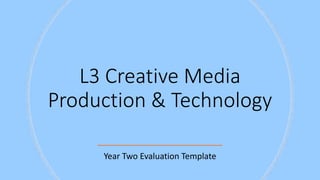 L3 Creative Media
Production & Technology
Year Two Evaluation Template
 