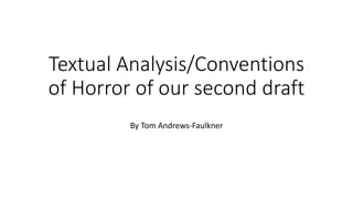 Textual Analysis/Conventions
of Horror of our second draft
By Tom Andrews-Faulkner
 
