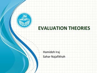 EVALUATION THEORIES
Hamideh Iraj
Sahar Najafikhah
 