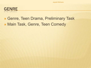 Jayesh Mohane




GENRE

 Genre, Teen Drama, Preliminary Task
 Main Task, Genre, Teen Comedy
 
