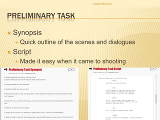 Jayesh Mohane




PRELIMINARY TASK

   Synopsis
     Quick   outline of the scenes and dialogues
   Script
     Made    it easy when it came to shooting
 