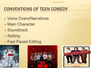 Jayesh Mohane




CONVENTIONS OF TEEN COMEDY

 Voice Overs/Narratives
 Main Character

 Soundtrack

 Setting

 Fast Paced Editing
 