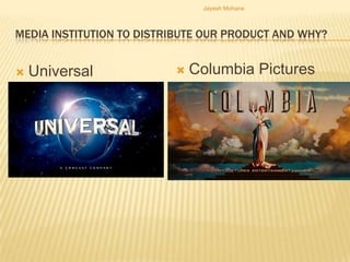 Jayesh Mohane



MEDIA INSTITUTION TO DISTRIBUTE OUR PRODUCT AND WHY?


   Universal                Columbia Pictures
 
