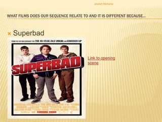 Jayesh Mohane



WHAT FILMS DOES OUR SEQUENCE RELATE TO AND IT IS DIFFERENT BECAUSE…



   Superbad


                                      Link to opening
                                      scene
 