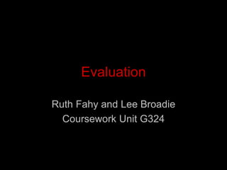 Evaluation Ruth Fahy and Lee Broadie Coursework Unit G324 