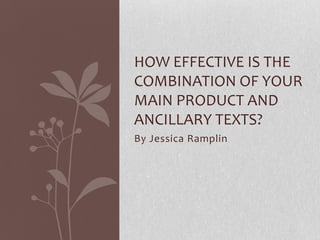 By Jessica Ramplin
HOW EFFECTIVE IS THE
COMBINATION OF YOUR
MAIN PRODUCT AND
ANCILLARY TEXTS?
 