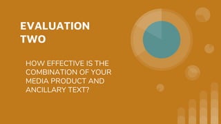 EVALUATION
TWO
HOW EFFECTIVE IS THE
COMBINATION OF YOUR
MEDIA PRODUCT AND
ANCILLARY TEXT?
 