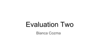 Evaluation Two
Bianca Cozma
 