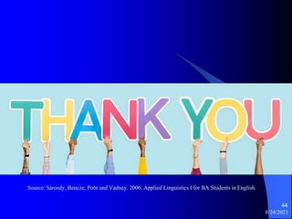 Source: Sárosdy, Bencze, Poór and Vadnay. 2006. Applied Linguistics I for BA Students in English.
8/24/2021
44
 