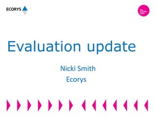 Evaluation update
Nicki Smith
Ecorys
 