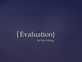 { Evaluation}
      By Karl Gillings
 
