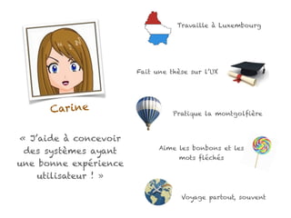 Carine
« J’aide à concevoir
des systèmes ayant
une bonne expérience
utilisateur ! »
Travaille à Luxembourg
Fait une thèse ...