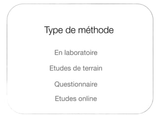 Type de méthode
Etudes de terrain
En laboratoire
Etudes online
Questionnaire
 