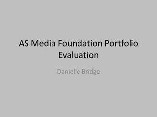 AS Media Foundation Portfolio
         Evaluation
         Danielle Bridge
 