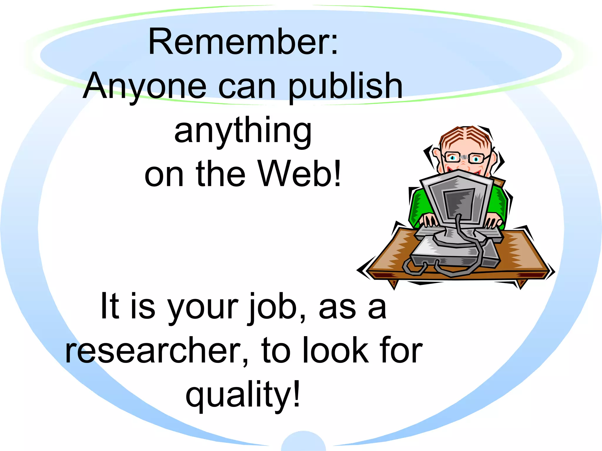 Remember: Anyone can publish anything on the Web! It is your job, as a researcher, to look for quality! 