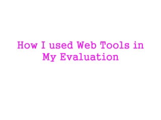 How I used Web Tools in
My Evaluation
 