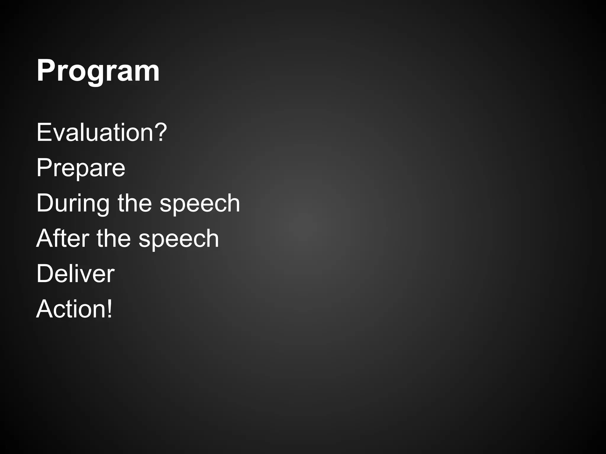 Program
Evaluation?
Prepare
During the speech
After the speech
Deliver
Action!