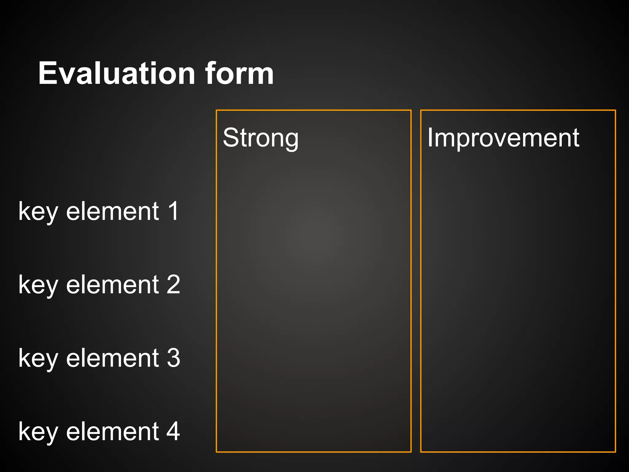 Evaluation form
Strong Improvement
key element 1
key element 2
key element 3
key element 4