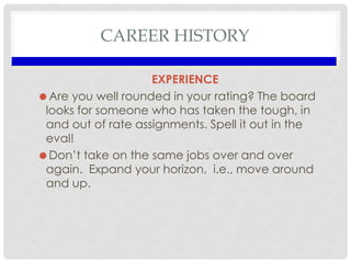 CAREER HISTORY
EXPERIENCE
Are you well rounded in your rating? The board
looks for someone who has taken the tough, in
an...