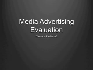 Media Advertising
Evaluation
Charlotte Fischer A2
 