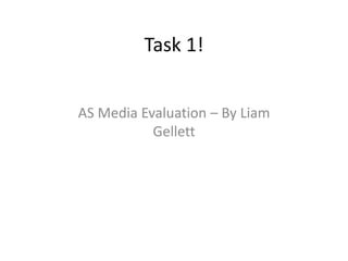 Task 1!
AS Media Evaluation – By Liam
Gellett
 