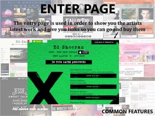 ENTER PAGE
The entry page is used in order to show you the artists
latest work and give you links so you can go and buy them
COMMON FEATURES
 
