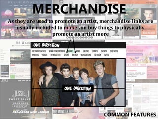 MERCHANDISE
As they are used to promote an artist, merchandise links are
usually included to make you buy things to physically
promote an artist more
COMMON FEATURES
 
