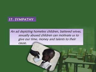 17. SYMPATHY


An ad depicting homeless children, battered wives,
     sexually abused children can motivate us to
     give our time, money and talents to their
     cause.
 