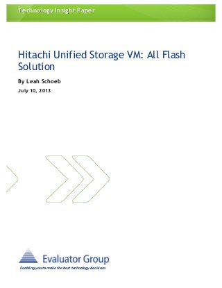 Technology Insight Paper
	
  
Hitachi Unified Storage VM: All Flash
Solution
By Leah Schoeb
July 10, 2013
Enabling	
  you	
  to	
  make	
  the	
  best	
  technology	
  decisions	
  	
  
	
  
 