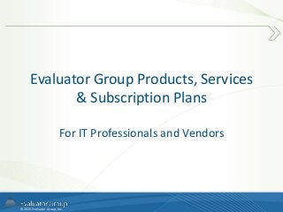 © 2015 Evaluator Group, Inc.
Evaluator Group Products, Services
& Subscription Plans
For IT Professionals and Vendors
 