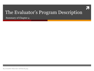 
  The Evaluator’s Program Description
   Summary of Chapter 4




By Jennifer Marrott EDTECH 505
 