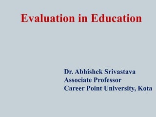 Evaluation in Education
Dr. Abhishek Srivastava
Associate Professor
Career Point University, Kota
 
