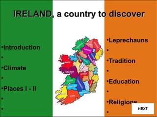 IRELAND, a country to discover
Leprechauns

●

Introduction

●

●

●

Tradition

●

Climate

●

●

●

Education

●

Places I - II

●

●

●

Religions

●
●
●

NEXT

 
