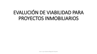 EVALUCIÓN DE VIABILIDAD PARA
PROYECTOS INMOBILIARIOS
Econ. Juan Antonio Maguiño Huamán
 