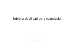 Sobre la viabilidad de la negociación
Econ. Juan Antonio Maguiño Huamán
 