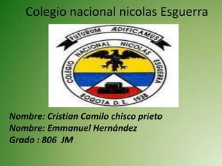 Colegio nacional nicolas Esguerra




Nombre: Cristian Camilo chisco prieto
Nombre: Emmanuel Hernández
Grado : 806 JM
 