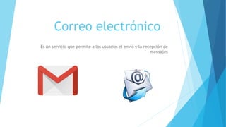 Correo electrónico
Es un servicio que permite a los usuarios el envió y la recepción de
mensajes
 