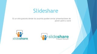 Slideshare
Es un sitio gratuito donde los usuarios pueden enviar presentaciones de
power point o word