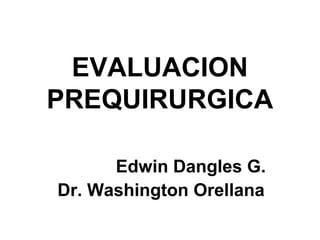 EVALUACION
PREQUIRURGICA
Edwin Dangles G.
Dr. Washington Orellana
 