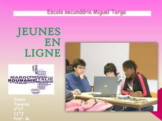 Escola secundária Miguel Torga JEUNES EN LIGNE Joana Tavares nº17  11ºJ Prof: M. Jacinto 