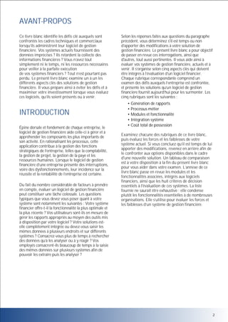 AVANT-PROPOS
Ce livre blanc identifie les défis clé auxquels sont
confrontés les cadres techniques et commerciaux
lorsqu’ils administrent leur logiciel de gestion
financière. Vos systèmes actuels fournissent des
données imprécises ? Ils retardent la collecte des
informations financières ? Vous n’avez tout
simplement ni le temps, ni les ressources nécessaires
pour veiller à la parfaite exécution
de vos systèmes financiers ? Tout n’est pourtant pas
perdu. Le présent livre blanc examine un à un les
différents aspects clés des solutions de gestion
financière. Il vous prépare ainsi à éviter les défis et à
maximiser votre investissement lorsque vous évaluez
ces logiciels, qu’ils soient présents ou à venir.

INTRODUCTION
Épine dorsale et fondement de chaque entreprise, le
logiciel de gestion financière aide celle-ci à gérer et à
appréhender les composants les plus importants de
son activité. En rationalisant les processus, cette
application contribue à la gestion des fonctions
stratégiques de l’entreprise, telles que la comptabilité,
la gestion de projet, la gestion de la paye et les
ressources humaines. Lorsque le logiciel de gestion
financière d’une entreprise présente des interruptions,
voire des dysfonctionnements, leur incidence sur la
réussite et la rentabilité de l’entreprise est certaine.
Du fait du nombre considérable de facteurs à prendre
en compte, évaluer un logiciel de gestion financière
peut constituer une tâche colossale. Les questions
typiques que vous devez vous poser quant à votre
système sont notamment les suivantes : Votre système
financier offre-t-il la fonctionnalité la plus optimale et
la plus récente ? Vos utilisateurs sont-ils en mesure de
gérer les rapports appropriés au moyen des outils mis
à disposition par votre logiciel ? Votre solutions estelle complètement intégrée ou devez-vous saisir les
mêmes données à plusieurs endroits et sur différents
systèmes ? Consacrez-vous plus de temps à rechercher
des données qu’à les analyser ou à y réagir ? Vos
employés consacrent-ils beaucoup de temps à la saisie
des mêmes données sur plusieurs systèmes afin de
pouvoir les extraire puis les analyser ?

Selon les réponses faites aux questions du paragraphe
précédent, vous déterminez s'il est temps ou non
d’apporter des modifications à votre solution de
gestion financière. Le présent livre blanc a pour objectif
de passer en revue ces interrogations, ainsi que
d'autres, tout aussi pertinentes. Il vous aide ainsi à
évaluer vos systèmes de gestion financière, actuels et à
venir. Il s’organise selon cinq aspects clés qui doivent
être intégrés à l’évaluation d’un logiciel financier.
Chaque rubrique correspondante comprend un
examen des défis auxquels l’entreprise est confrontée,
et présente les solutions qu’un logiciel de gestion
financière fournit aujourd’hui pour les surmonter. Les
cinq rubriques sont les suivantes :
• Génération de rapports
• Processus métier
• Modules et fonctionnalité
• Intégration système
• Coût total de possession
Examinez chacune des rubriques de ce livre blanc,
puis évaluez les forces et les faiblesses de votre
système actuel. Si vous concluez qu’il est temps de lui
apporter des modifications, revenez en arrière afin de
le confronter aux options disponibles dans le cadre
d'une nouvelle solution. Un tableau de comparaison
est à votre disposition à la fin du présent livre blanc
pour vous aider dans votre examen. L’annexe de ce
livre blanc passe en revue les modules et les
fonctionnalités associées, intégrés aux logiciels
financiers, ainsi que les huit critères de décision
essentiels à l'évaluation de ces systèmes. La liste
fournie ne saurait être exhaustive ; elle condense
plutôt les fonctionnalités essentielles à de nombreuses
organisations. Elle s’utilise pour évaluer les forces et
les faiblesses d’un système de gestion financière.

2

 