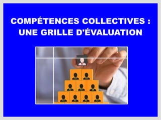 COMPÉTENCES COLLECTIVES :
UNE GRILLE D'ÉVALUATION
 
